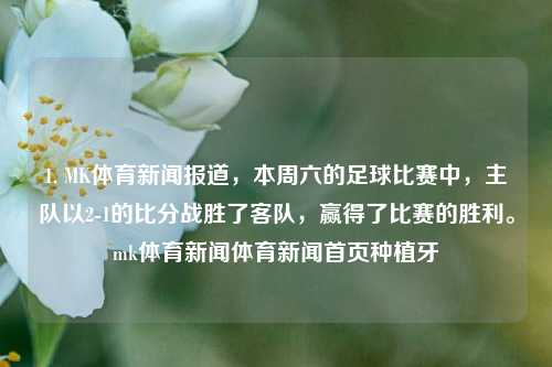 1. MK体育新闻报道，本周六的足球比赛中，主队以2-1的比分战胜了客队，赢得了比赛的胜利。mk体育新闻体育新闻首页种植牙-第1张图片-体育新闻