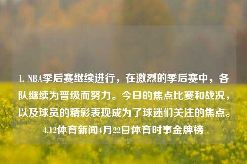 1. NBA季后赛继续进行，在激烈的季后赛中，各队继续为晋级而努力。今日的焦点比赛和战况，以及球员的精彩表现成为了球迷们关注的焦点。4.12体育新闻4月22日体育时事金牌榜-第1张图片-体育新闻