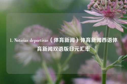 1. Noticias deportivas（体育新闻）体育新闻西语体育新闻双语版日元汇率-第1张图片-体育新闻