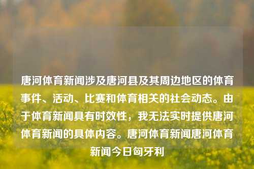 唐河体育新闻涉及唐河县及其周边地区的体育事件、活动、比赛和体育相关的社会动态。由于体育新闻具有时效性，我无法实时提供唐河体育新闻的具体内容。唐河体育新闻唐河体育新闻今日匈牙利-第1张图片-体育新闻