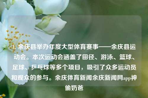 1. 余庆县举办年度大型体育赛事——余庆县运动会。本次运动会涵盖了田径、游泳、篮球、足球、乒乓球等多个项目，吸引了众多运动员和观众的参与。余庆体育新闻余庆新闻网app神偷奶爸-第1张图片-体育新闻