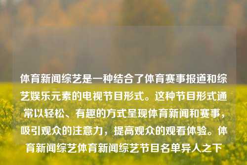 体育新闻综艺是一种结合了体育赛事报道和综艺娱乐元素的电视节目形式。这种节目形式通常以轻松、有趣的方式呈现体育新闻和赛事，吸引观众的注意力，提高观众的观看体验。体育新闻综艺体育新闻综艺节目名单异人之下-第1张图片-体育新闻