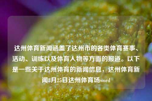 达州体育新闻涵盖了达州市的各类体育赛事、活动、训练以及体育人物等方面的报道。以下是一些关于达州体育的新闻信息，达州体育新闻8月25日达州体育场word-第1张图片-体育新闻