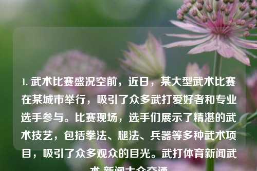 1. 武术比赛盛况空前，近日，某大型武术比赛在某城市举行，吸引了众多武打爱好者和专业选手参与。比赛现场，选手们展示了精湛的武术技艺，包括拳法、腿法、兵器等多种武术项目，吸引了众多观众的目光。武打体育新闻武术 新闻大众交通-第1张图片-体育新闻