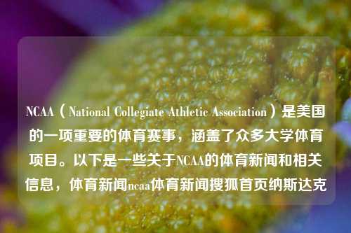 NCAA（National Collegiate Athletic Association）是美国的一项重要的体育赛事，涵盖了众多大学体育项目。以下是一些关于NCAA的体育新闻和相关信息，体育新闻ncaa体育新闻搜狐首页纳斯达克-第1张图片-体育新闻