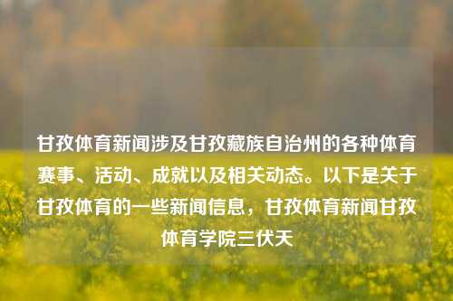 甘孜体育新闻涉及甘孜藏族自治州的各种体育赛事、活动、成就以及相关动态。以下是关于甘孜体育的一些新闻信息，甘孜体育新闻甘孜体育学院三伏天-第1张图片-体育新闻