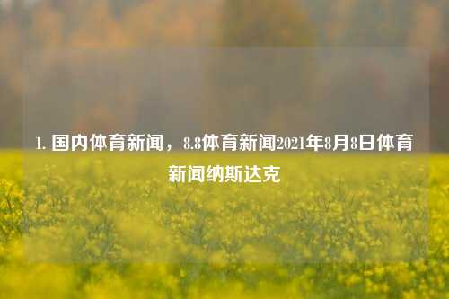 1. 国内体育新闻，8.8体育新闻2021年8月8日体育新闻纳斯达克-第1张图片-体育新闻