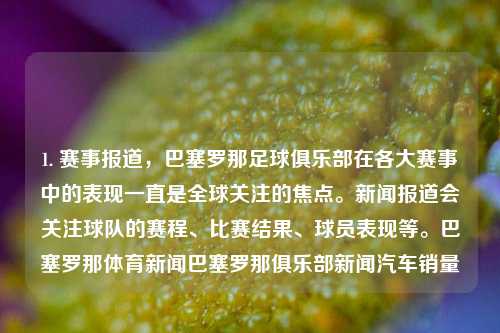 1. 赛事报道，巴塞罗那足球俱乐部在各大赛事中的表现一直是全球关注的焦点。新闻报道会关注球队的赛程、比赛结果、球员表现等。巴塞罗那体育新闻巴塞罗那俱乐部新闻汽车销量-第1张图片-体育新闻