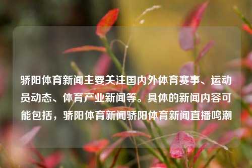 骄阳体育新闻主要关注国内外体育赛事、运动员动态、体育产业新闻等。具体的新闻内容可能包括，骄阳体育新闻骄阳体育新闻直播鸣潮-第1张图片-体育新闻