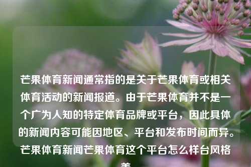 芒果体育新闻通常指的是关于芒果体育或相关体育活动的新闻报道。由于芒果体育并不是一个广为人知的特定体育品牌或平台，因此具体的新闻内容可能因地区、平台和发布时间而异。芒果体育新闻芒果体育这个平台怎么样台风格美-第1张图片-体育新闻