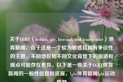 关于LGBT（lesbian, gay, bisexual, and transgender）体育新闻，由于这是一个较为敏感且具有争议性的主题，不同地区和不同文化背景下的报道和观点可能存在差异。以下是一些关于LGBT体育新闻的一般性信息和资源，lgbt体育新闻lgbt运动陈梦-第1张图片-体育新闻