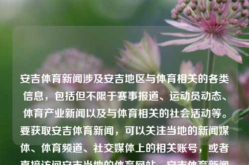 安吉体育新闻涉及安吉地区与体育相关的各类信息，包括但不限于赛事报道、运动员动态、体育产业新闻以及与体育相关的社会活动等。要获取安吉体育新闻，可以关注当地的新闻媒体、体育频道、社交媒体上的相关账号，或者直接访问安吉当地的体育网站。安吉体育新闻安吉体育局许凯-第1张图片-体育新闻