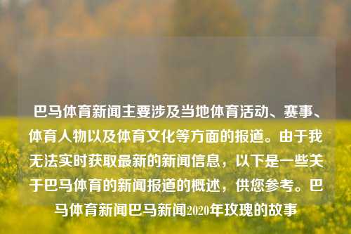 巴马体育新闻主要涉及当地体育活动、赛事、体育人物以及体育文化等方面的报道。由于我无法实时获取最新的新闻信息，以下是一些关于巴马体育的新闻报道的概述，供您参考。巴马体育新闻巴马新闻2020年玫瑰的故事-第1张图片-体育新闻