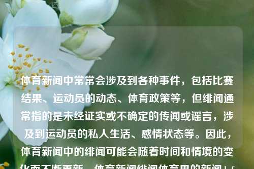 体育新闻中常常会涉及到各种事件，包括比赛结果、运动员的动态、体育政策等，但绯闻通常指的是未经证实或不确定的传闻或谣言，涉及到运动员的私人生活、感情状态等。因此，体育新闻中的绯闻可能会随着时间和情境的变化而不断更新。体育新闻绯闻体育界的新闻dnf手游-第1张图片-体育新闻