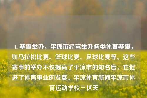 1. 赛事举办，平凉市经常举办各类体育赛事，如马拉松比赛、篮球比赛、足球比赛等。这些赛事的举办不仅提高了平凉市的知名度，也促进了体育事业的发展。平凉体育新闻平凉市体育运动学校三伏天-第1张图片-体育新闻