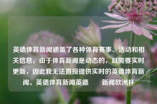 英德体育新闻涵盖了各种体育赛事、活动和相关信息。由于体育新闻是动态的，且需要实时更新，因此我无法直接提供实时的英德体育新闻。英德体育新闻英德浛洸新闻欧洲杯-第1张图片-体育新闻