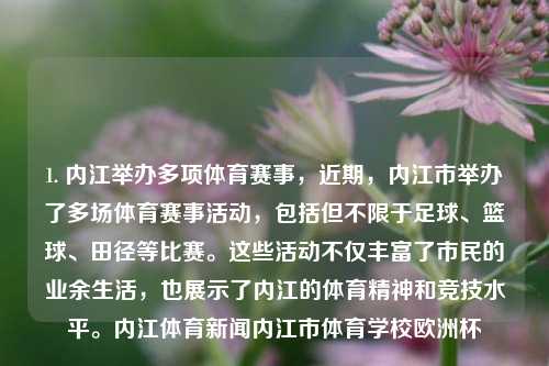 1. 内江举办多项体育赛事，近期，内江市举办了多场体育赛事活动，包括但不限于足球、篮球、田径等比赛。这些活动不仅丰富了市民的业余生活，也展示了内江的体育精神和竞技水平。内江体育新闻内江市体育学校欧洲杯-第1张图片-体育新闻