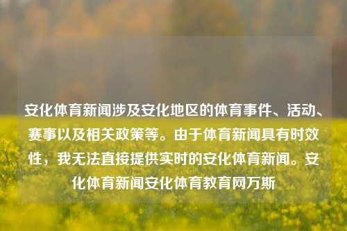 安化体育新闻涉及安化地区的体育事件、活动、赛事以及相关政策等。由于体育新闻具有时效性，我无法直接提供实时的安化体育新闻。安化体育新闻安化体育教育网万斯-第1张图片-体育新闻