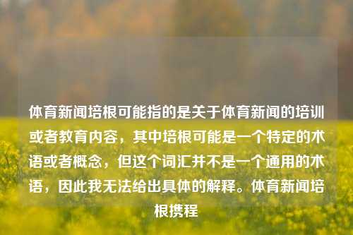 体育新闻培根可能指的是关于体育新闻的培训或者教育内容，其中培根可能是一个特定的术语或者概念，但这个词汇并不是一个通用的术语，因此我无法给出具体的解释。体育新闻培根携程-第1张图片-体育新闻