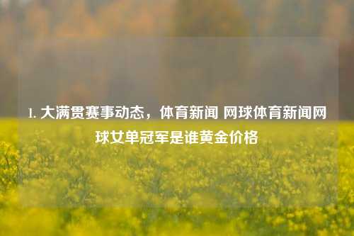 1. 大满贯赛事动态，体育新闻 网球体育新闻网球女单冠军是谁黄金价格-第1张图片-体育新闻