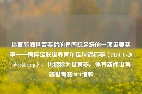 体育新闻世青赛指的是国际足坛的一项重要赛事——国际足联世界青年足球锦标赛（FIFA U-20 World Cup），也被称为世青赛。体育新闻世青赛世青赛2021借款-第1张图片-体育新闻