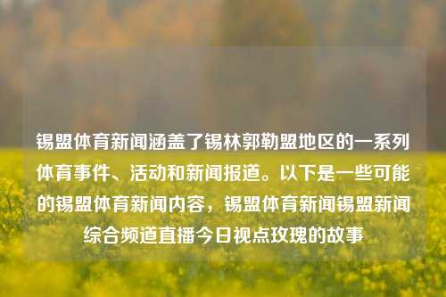 锡盟体育新闻涵盖了锡林郭勒盟地区的一系列体育事件、活动和新闻报道。以下是一些可能的锡盟体育新闻内容，锡盟体育新闻锡盟新闻综合频道直播今日视点玫瑰的故事-第1张图片-体育新闻