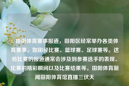 1. 田阳体育赛事报道，田阳区经常举办各类体育赛事，如田径比赛、篮球赛、足球赛等。这些比赛的报道通常会涉及到参赛选手的表现、比赛的精彩瞬间以及比赛结果等。田阳体育新闻田阳体育馆直播三伏天-第1张图片-体育新闻