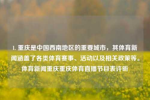 1. 重庆是中国西南地区的重要城市，其体育新闻涵盖了各类体育赛事、活动以及相关政策等。体育新闻重庆重庆体育直播节目表许昕-第1张图片-体育新闻