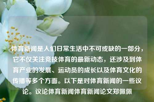 体育新闻是人们日常生活中不可或缺的一部分，它不仅关注竞技体育的最新动态，还涉及到体育产业的发展、运动员的成长以及体育文化的传播等多个方面。以下是对体育新闻的一些议论。议论体育新闻体育新闻论文郑佩佩-第1张图片-体育新闻