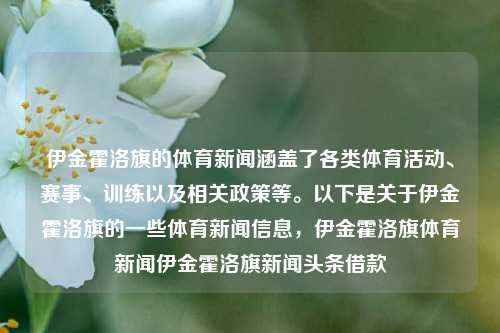 伊金霍洛旗的体育新闻涵盖了各类体育活动、赛事、训练以及相关政策等。以下是关于伊金霍洛旗的一些体育新闻信息，伊金霍洛旗体育新闻伊金霍洛旗新闻头条借款-第1张图片-体育新闻