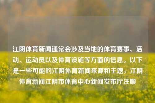 江阴体育新闻通常会涉及当地的体育赛事、活动、运动员以及体育设施等方面的信息。以下是一些可能的江阴体育新闻来源和主题，江阴体育新闻江阴市体育中心新闻发布厅汪顺-第1张图片-体育新闻