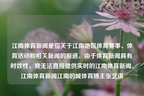 江南体育新闻是指关于江南地区体育赛事、体育活动和相关新闻的报道。由于体育新闻具有时效性，我无法直接提供实时的江南体育新闻。江南体育新闻江南的城体育博主张艺谋-第1张图片-体育新闻