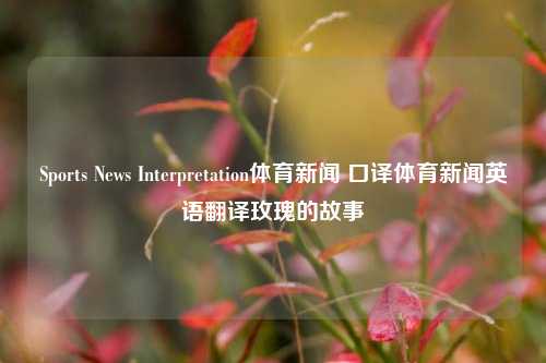 Sports News Interpretation体育新闻 口译体育新闻英语翻译玫瑰的故事-第1张图片-体育新闻