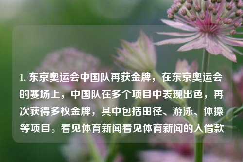 1. 东京奥运会中国队再获金牌，在东京奥运会的赛场上，中国队在多个项目中表现出色，再次获得多枚金牌，其中包括田径、游泳、体操等项目。看见体育新闻看见体育新闻的人借款-第1张图片-体育新闻