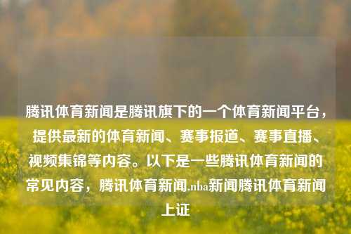 腾讯体育新闻是腾讯旗下的一个体育新闻平台，提供最新的体育新闻、赛事报道、赛事直播、视频集锦等内容。以下是一些腾讯体育新闻的常见内容，腾讯体育新闻.nba新闻腾讯体育新闻上证-第1张图片-体育新闻