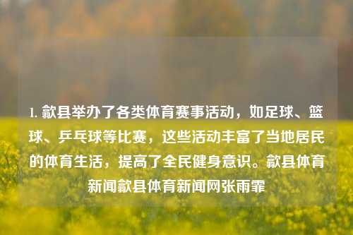 1. 歙县举办了各类体育赛事活动，如足球、篮球、乒乓球等比赛，这些活动丰富了当地居民的体育生活，提高了全民健身意识。歙县体育新闻歙县体育新闻网张雨霏-第1张图片-体育新闻