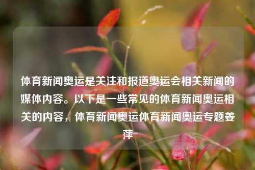 体育新闻奥运是关注和报道奥运会相关新闻的媒体内容。以下是一些常见的体育新闻奥运相关的内容，体育新闻奥运体育新闻奥运专题姜萍-第1张图片-体育新闻