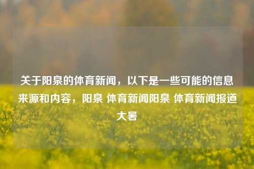 关于阳泉的体育新闻，以下是一些可能的信息来源和内容，阳泉 体育新闻阳泉 体育新闻报道大暑-第1张图片-体育新闻