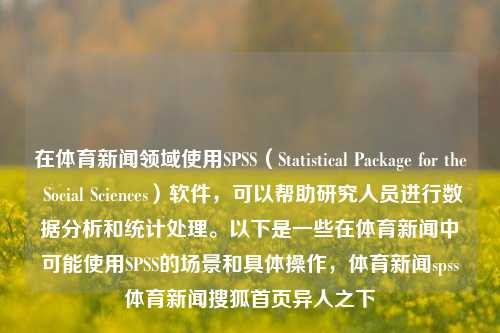 在体育新闻领域使用SPSS（Statistical Package for the Social Sciences）软件，可以帮助研究人员进行数据分析和统计处理。以下是一些在体育新闻中可能使用SPSS的场景和具体操作，体育新闻spss体育新闻搜狐首页异人之下-第1张图片-体育新闻