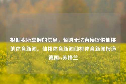 根据我所掌握的信息，暂时无法直接提供仙桃的体育新闻。仙桃体育新闻仙桃体育新闻报道德国vs苏格兰-第1张图片-体育新闻