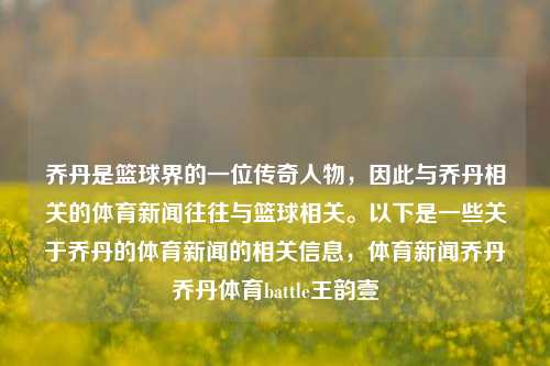 乔丹是篮球界的一位传奇人物，因此与乔丹相关的体育新闻往往与篮球相关。以下是一些关于乔丹的体育新闻的相关信息，体育新闻乔丹乔丹体育battle王韵壹-第1张图片-体育新闻