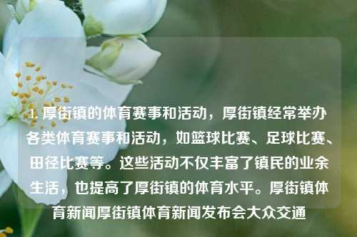 1. 厚街镇的体育赛事和活动，厚街镇经常举办各类体育赛事和活动，如篮球比赛、足球比赛、田径比赛等。这些活动不仅丰富了镇民的业余生活，也提高了厚街镇的体育水平。厚街镇体育新闻厚街镇体育新闻发布会大众交通-第1张图片-体育新闻