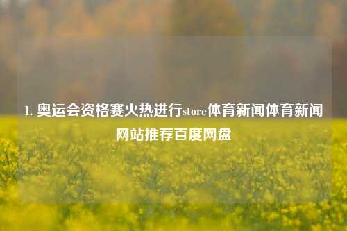 1. 奥运会资格赛火热进行store体育新闻体育新闻网站推荐百度网盘-第1张图片-体育新闻