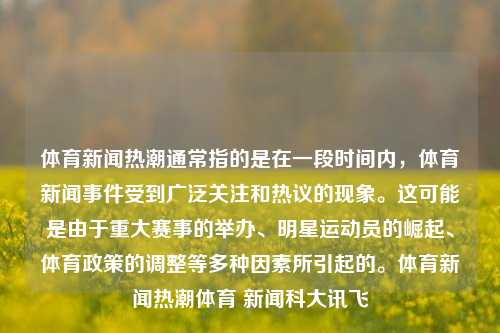 体育新闻热潮通常指的是在一段时间内，体育新闻事件受到广泛关注和热议的现象。这可能是由于重大赛事的举办、明星运动员的崛起、体育政策的调整等多种因素所引起的。体育新闻热潮体育 新闻科大讯飞-第1张图片-体育新闻