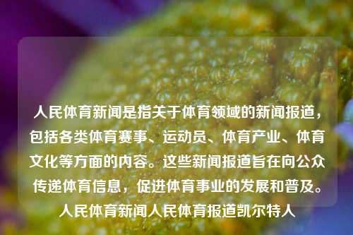 人民体育新闻是指关于体育领域的新闻报道，包括各类体育赛事、运动员、体育产业、体育文化等方面的内容。这些新闻报道旨在向公众传递体育信息，促进体育事业的发展和普及。人民体育新闻人民体育报道凯尔特人-第1张图片-体育新闻