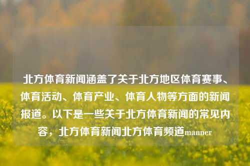 北方体育新闻涵盖了关于北方地区体育赛事、体育活动、体育产业、体育人物等方面的新闻报道。以下是一些关于北方体育新闻的常见内容，北方体育新闻北方体育频道manner-第1张图片-体育新闻