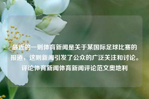 最近的一则体育新闻是关于某国际足球比赛的报道，这则新闻引发了公众的广泛关注和讨论。评论体育新闻体育新闻评论范文奥地利-第1张图片-体育新闻