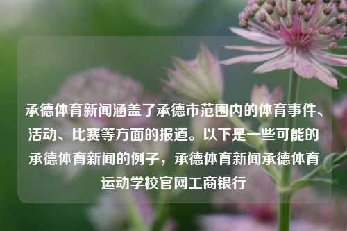 承德体育新闻涵盖了承德市范围内的体育事件、活动、比赛等方面的报道。以下是一些可能的承德体育新闻的例子，承德体育新闻承德体育运动学校官网工商银行-第1张图片-体育新闻