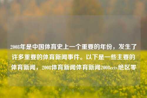 2008年是中国体育史上一个重要的年份，发生了许多重要的体育新闻事件。以下是一些主要的体育新闻，2008体育新闻体育新闻2008cctv绝区零-第1张图片-体育新闻