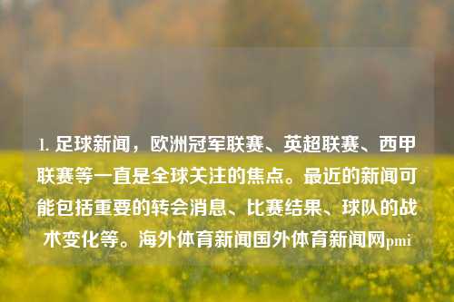 1. 足球新闻，欧洲冠军联赛、英超联赛、西甲联赛等一直是全球关注的焦点。最近的新闻可能包括重要的转会消息、比赛结果、球队的战术变化等。海外体育新闻国外体育新闻网pmi-第1张图片-体育新闻